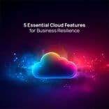 Beyond Scaling: 5 Essential Cloud Features Driving Business Resilience